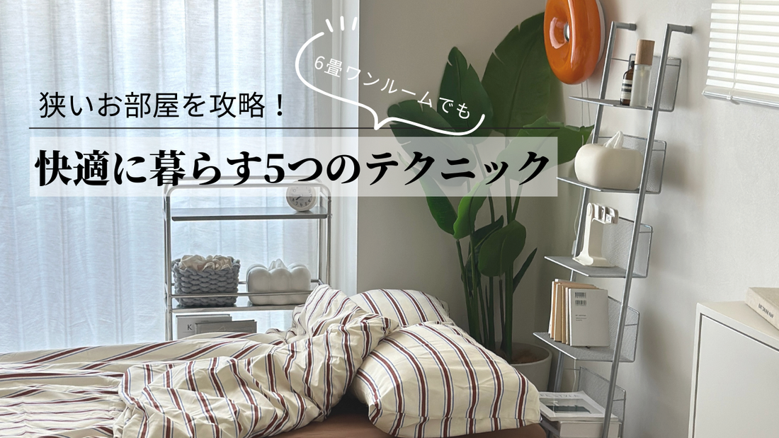 狭いお部屋を攻略!6畳ワンルームで快適に暮らす5つのテクニック