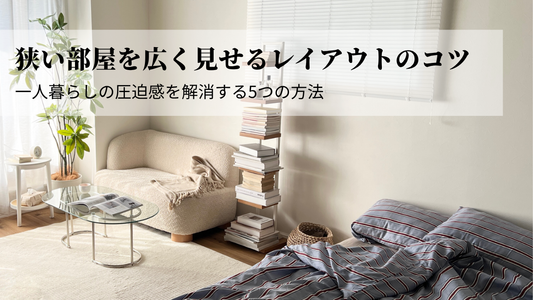 狭い部屋を広く見せるレイアウトのコツ｜一人暮らしの圧迫感を解消する5つの方法